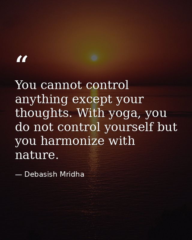 You cannot control anything except your thoughts. With yoga, you do not control yourself but you harmonize with nature. — Debasish Mridha
