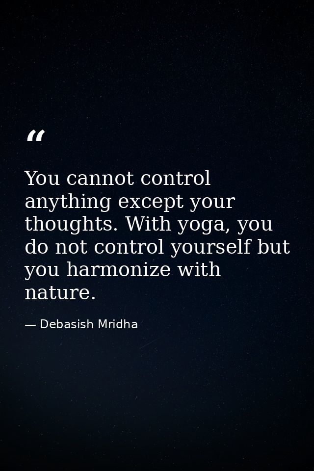 You cannot control anything except your thoughts. With yoga, you do not control yourself but you harmonize with nature. — Debasish Mridha
