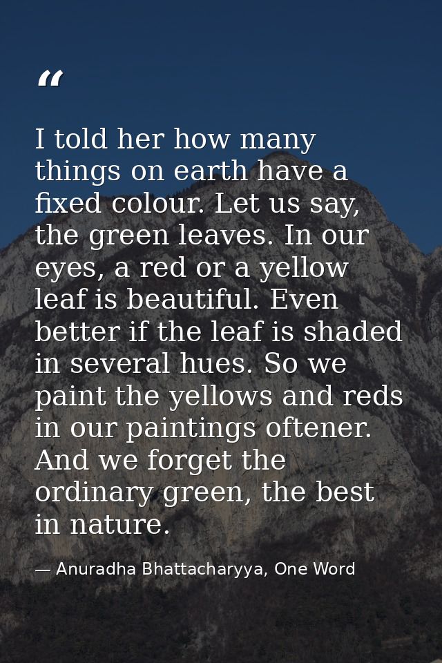 I told her how many things on earth have a fixed colour. Let us say, the green leaves. In our eyes, a red or a yellow le — Anuradha Bhattacharyya, One Word