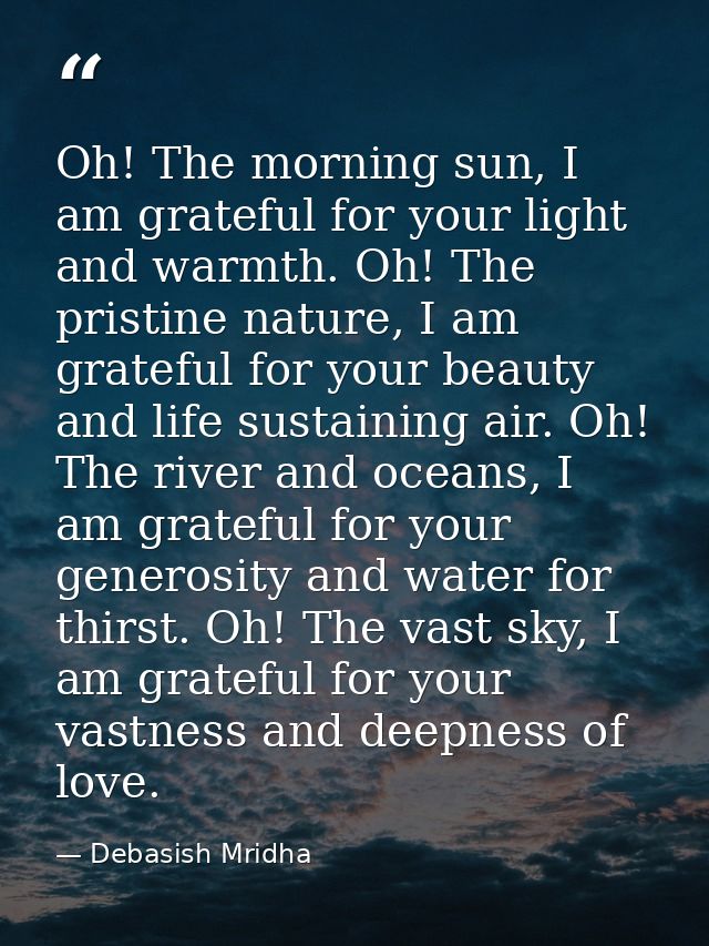 Oh! The morning sun, I am grateful for your light and warmth. Oh! The pristine nature, I am grateful for your beauty and — Debasish Mridha