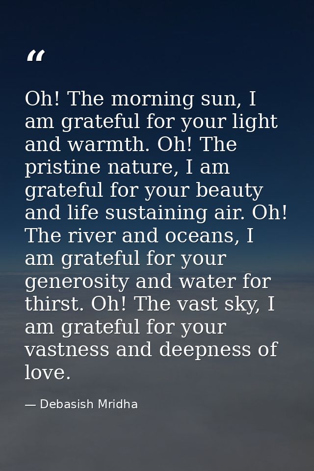 Oh! The morning sun, I am grateful for your light and warmth. Oh! The pristine nature, I am grateful for your beauty and — Debasish Mridha