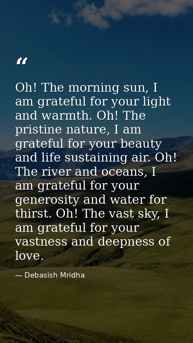 Oh! The morning sun, I am grateful for your light and warmth. Oh! The pristine nature, I am grateful for your beauty and — Debasish Mridha