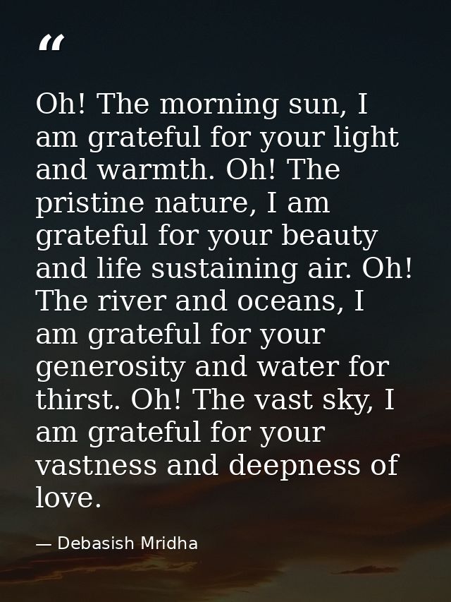 Oh! The morning sun, I am grateful for your light and warmth. Oh! The pristine nature, I am grateful for your beauty and — Debasish Mridha