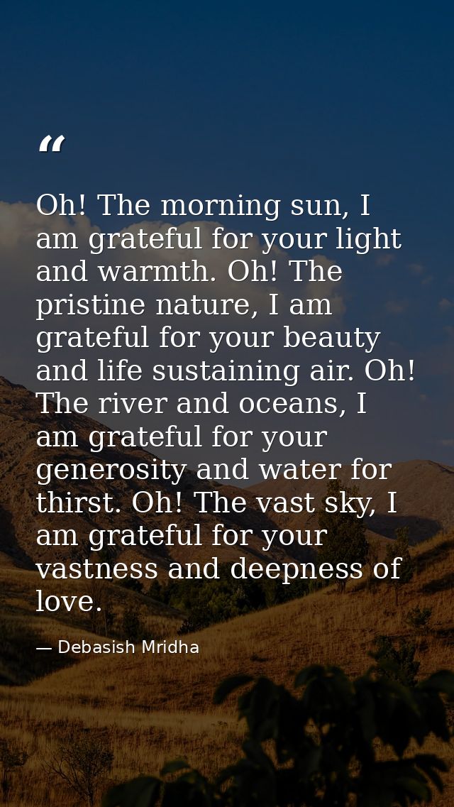 Oh! The morning sun, I am grateful for your light and warmth. Oh! The pristine nature, I am grateful for your beauty and — Debasish Mridha