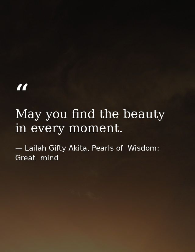 May you find the beauty in every moment. — Lailah Gifty Akita, Pearls of  Wisdom: Great  mind
