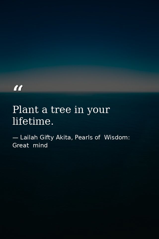 Plant a tree in your lifetime. — Lailah Gifty Akita, Pearls of  Wisdom: Great  mind