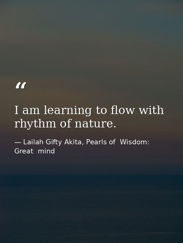 I am learning to flow with rhythm of nature. — Lailah Gifty Akita, Pearls of  Wisdom: Great  mind