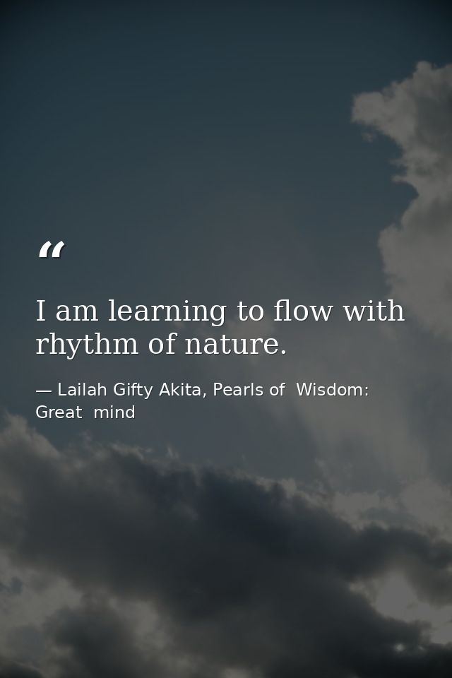 I am learning to flow with rhythm of nature. — Lailah Gifty Akita, Pearls of  Wisdom: Great  mind