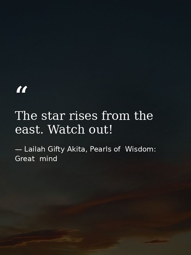 The star rises from the east. Watch out! — Lailah Gifty Akita, Pearls of  Wisdom: Great  mind