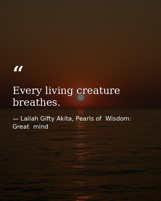 Every living creature breathes. — Lailah Gifty Akita, Pearls of  Wisdom: Great  mind