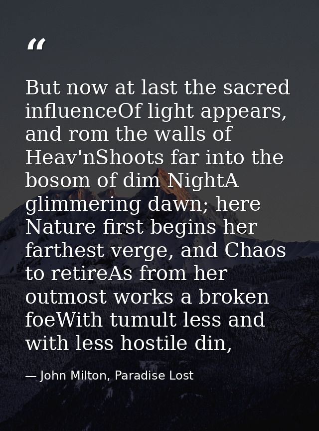 But now at last the sacred influenceOf light appears, and rom the walls of Heav'nShoots far into the bosom of dim NightA — John Milton, Paradise Lost