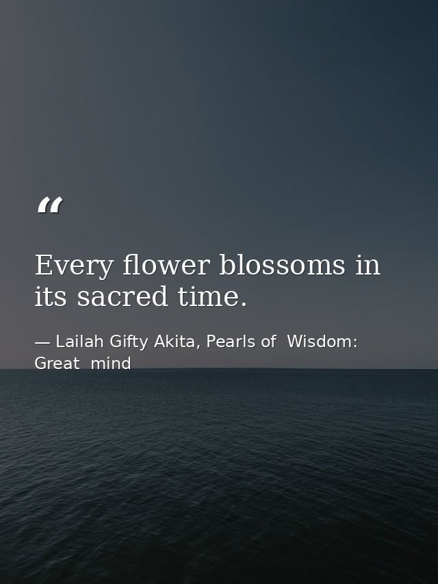 Every flower blossoms in its sacred time. — Lailah Gifty Akita, Pearls of  Wisdom: Great  mind