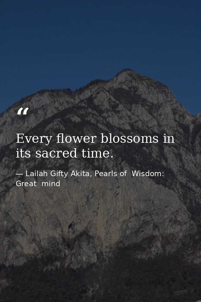 Every flower blossoms in its sacred time. — Lailah Gifty Akita, Pearls of  Wisdom: Great  mind