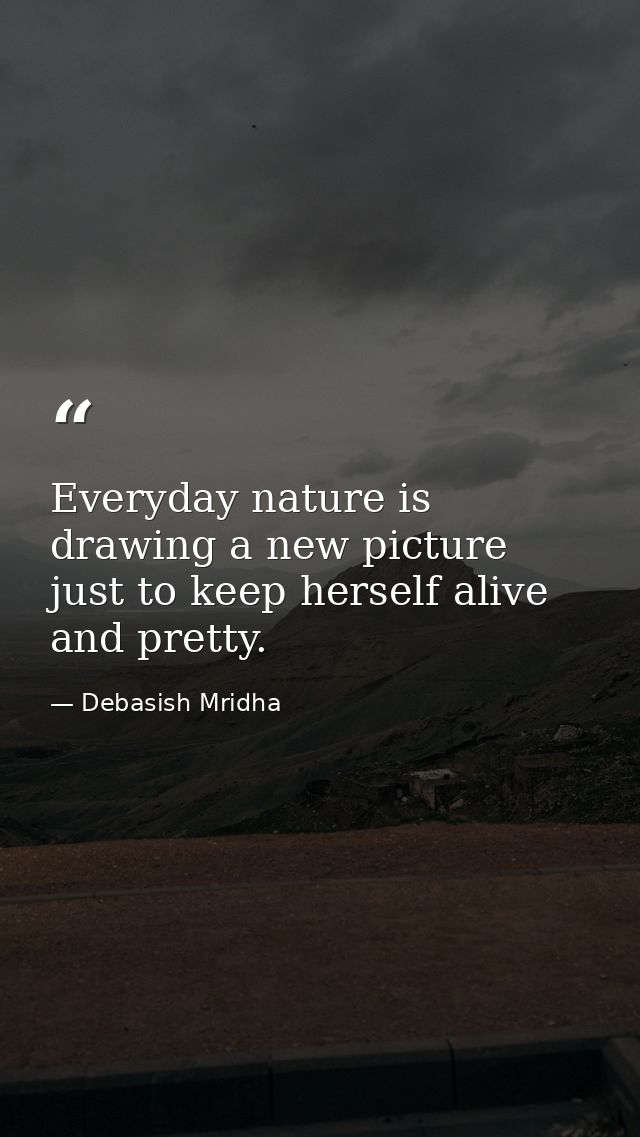 Everyday nature is drawing a new picture just to keep herself alive and pretty. — Debasish Mridha