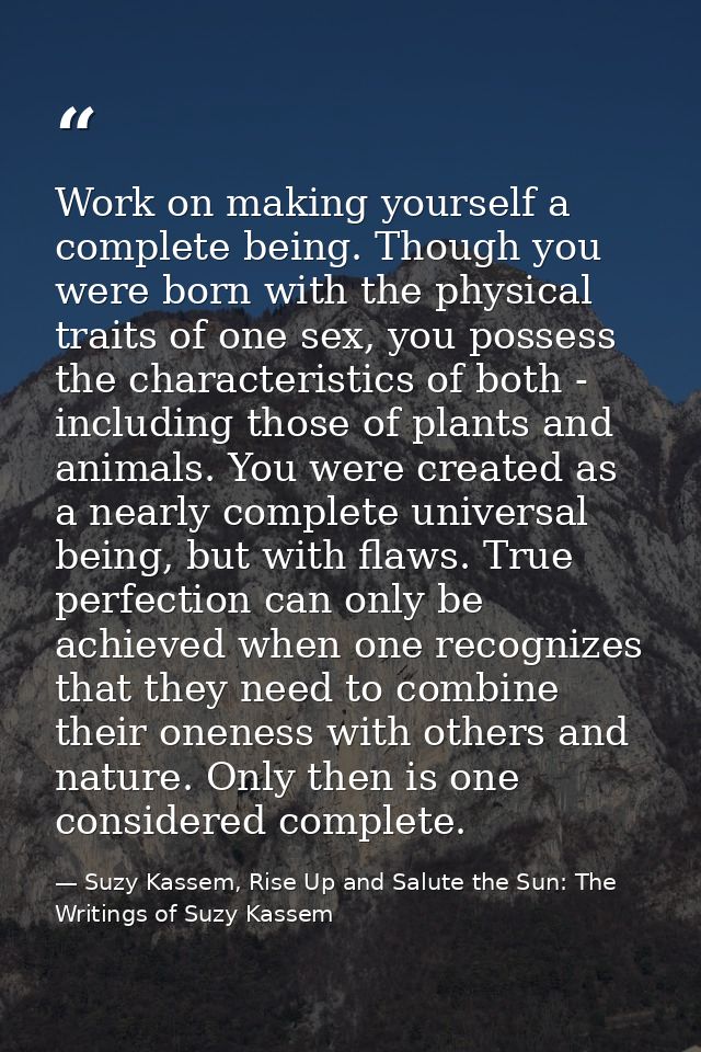 Work on making yourself a complete being. Though you were born with the physical traits of one sex, you possess the char — Suzy Kassem, Rise Up and Salute the Sun: The Writings of Suzy Kassem