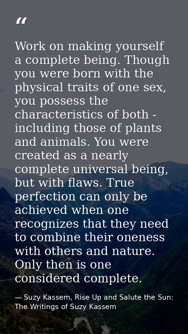 Work on making yourself a complete being. Though you were born with the physical traits of one sex, you possess the char — Suzy Kassem, Rise Up and Salute the Sun: The Writings of Suzy Kassem