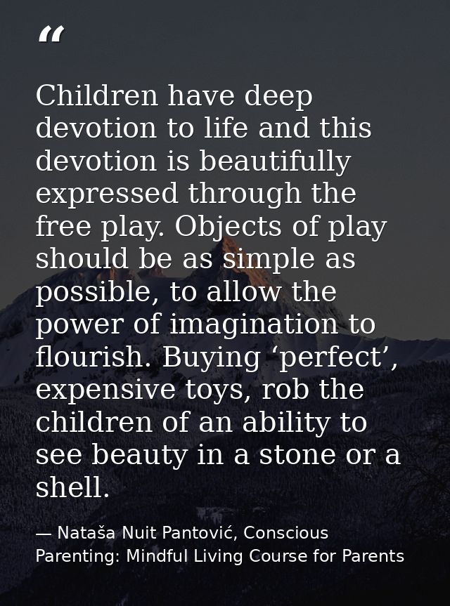Children have deep devotion to life and this devotion is beautifully expressed through the free play. Objects of play sh — Nataša Nuit Pantović, Conscious Parenting: Mindful Living Course for Parents