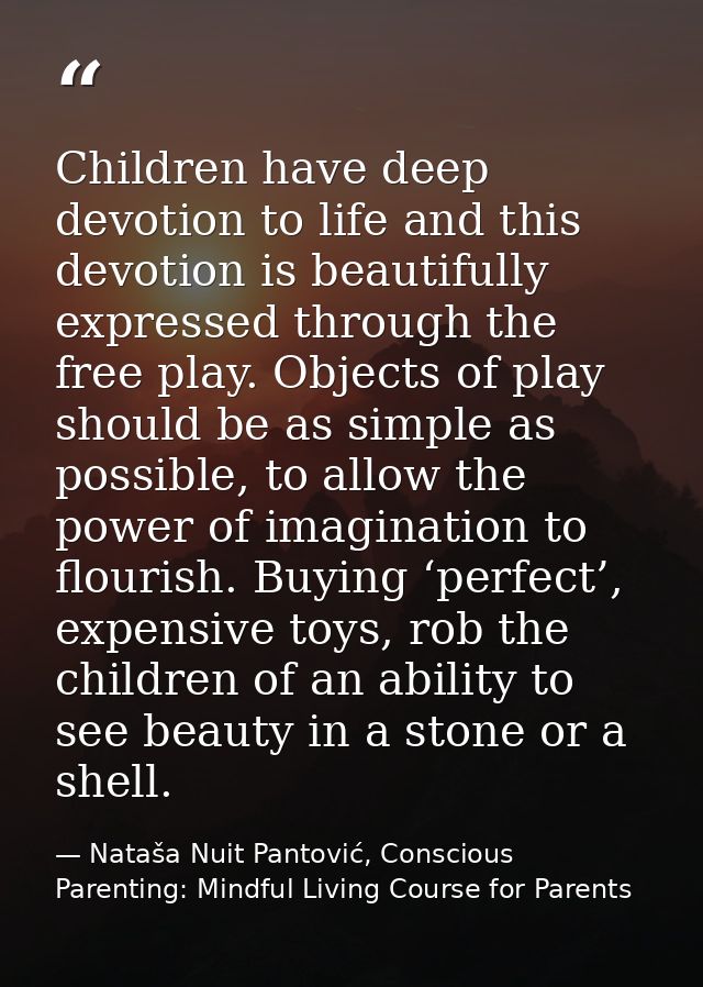 Children have deep devotion to life and this devotion is beautifully expressed through the free play. Objects of play sh — Nataša Nuit Pantović, Conscious Parenting: Mindful Living Course for Parents