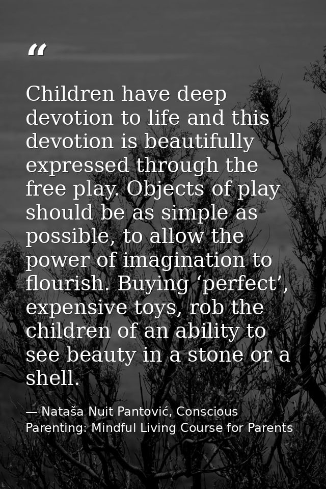 Children have deep devotion to life and this devotion is beautifully expressed through the free play. Objects of play sh — Nataša Nuit Pantović, Conscious Parenting: Mindful Living Course for Parents