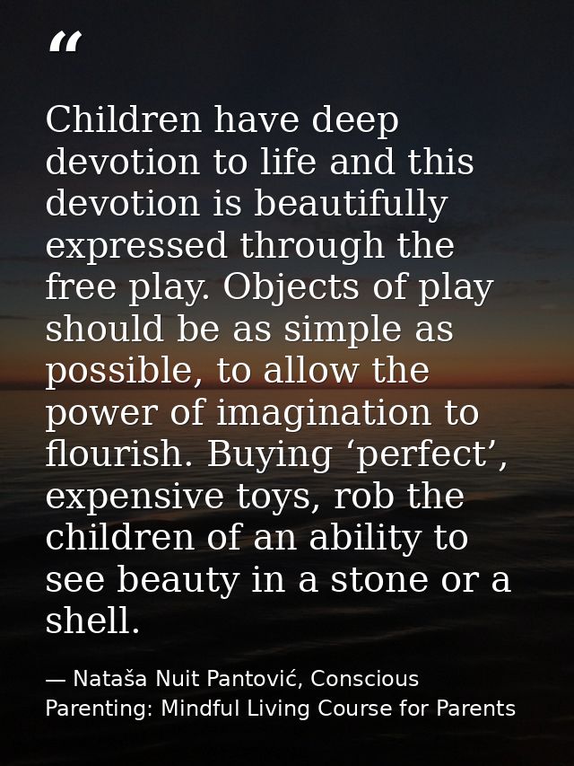 Children have deep devotion to life and this devotion is beautifully expressed through the free play. Objects of play sh — Nataša Nuit Pantović, Conscious Parenting: Mindful Living Course for Parents