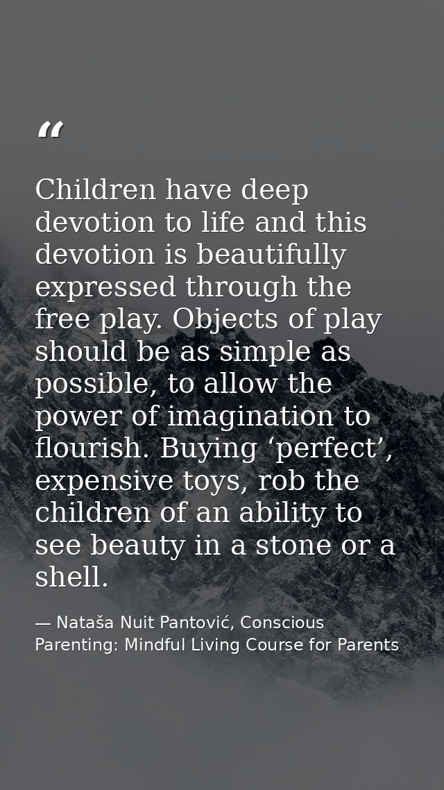 Children have deep devotion to life and this devotion is beautifully expressed through the free play. Objects of play sh — Nataša Nuit Pantović, Conscious Parenting: Mindful Living Course for Parents