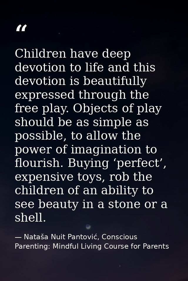 Children have deep devotion to life and this devotion is beautifully expressed through the free play. Objects of play sh — Nataša Nuit Pantović, Conscious Parenting: Mindful Living Course for Parents