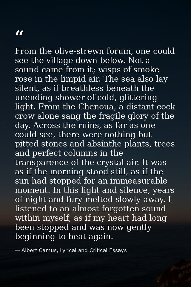 From the olive-strewn forum, one could see the village down below. Not a sound came from it; wisps of smoke rose in the  — Albert Camus, Lyrical and Critical Essays