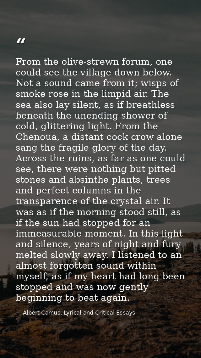 From the olive-strewn forum, one could see the village down below. Not a sound came from it; wisps of smoke rose in the  — Albert Camus, Lyrical and Critical Essays