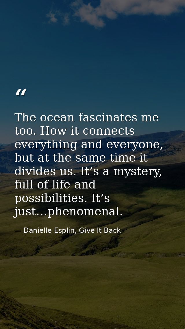 The ocean fascinates me too. How it connects everything and everyone, but at the same time it divides us. It’s a mystery — Danielle Esplin, Give It Back