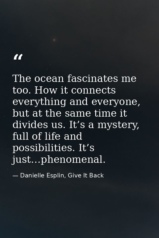 The ocean fascinates me too. How it connects everything and everyone, but at the same time it divides us. It’s a mystery — Danielle Esplin, Give It Back