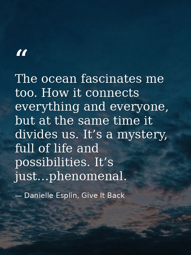 The ocean fascinates me too. How it connects everything and everyone, but at the same time it divides us. It’s a mystery — Danielle Esplin, Give It Back