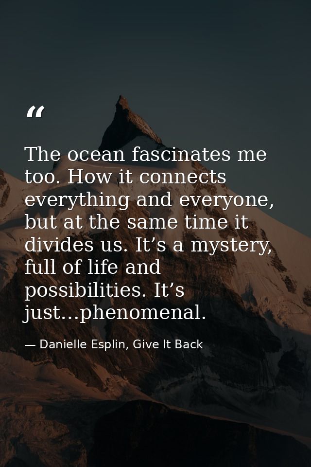 The ocean fascinates me too. How it connects everything and everyone, but at the same time it divides us. It’s a mystery — Danielle Esplin, Give It Back