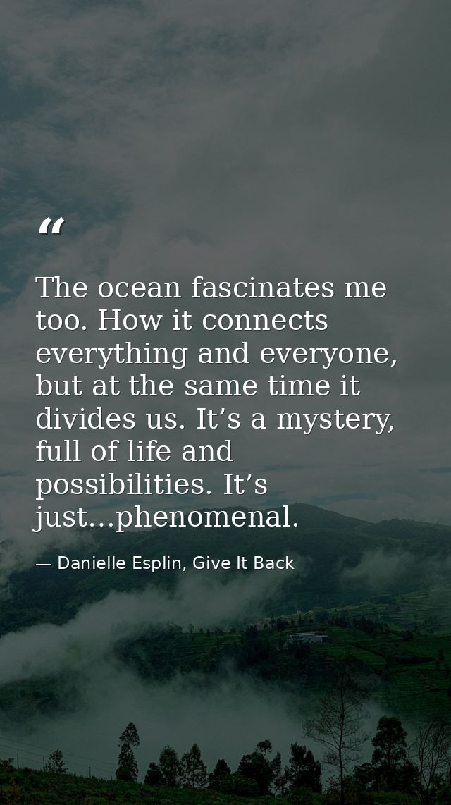 The ocean fascinates me too. How it connects everything and everyone, but at the same time it divides us. It’s a mystery — Danielle Esplin, Give It Back
