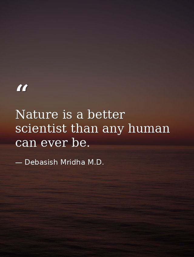 Nature is a better scientist than any human can ever be. — Debasish Mridha M.D.