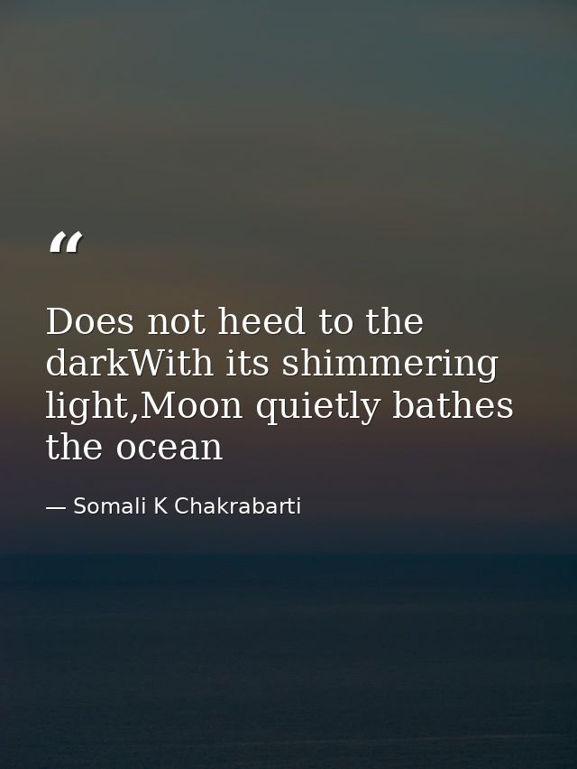 Does not heed to the darkWith its shimmering light,Moon quietly bathes the ocean — Somali K Chakrabarti