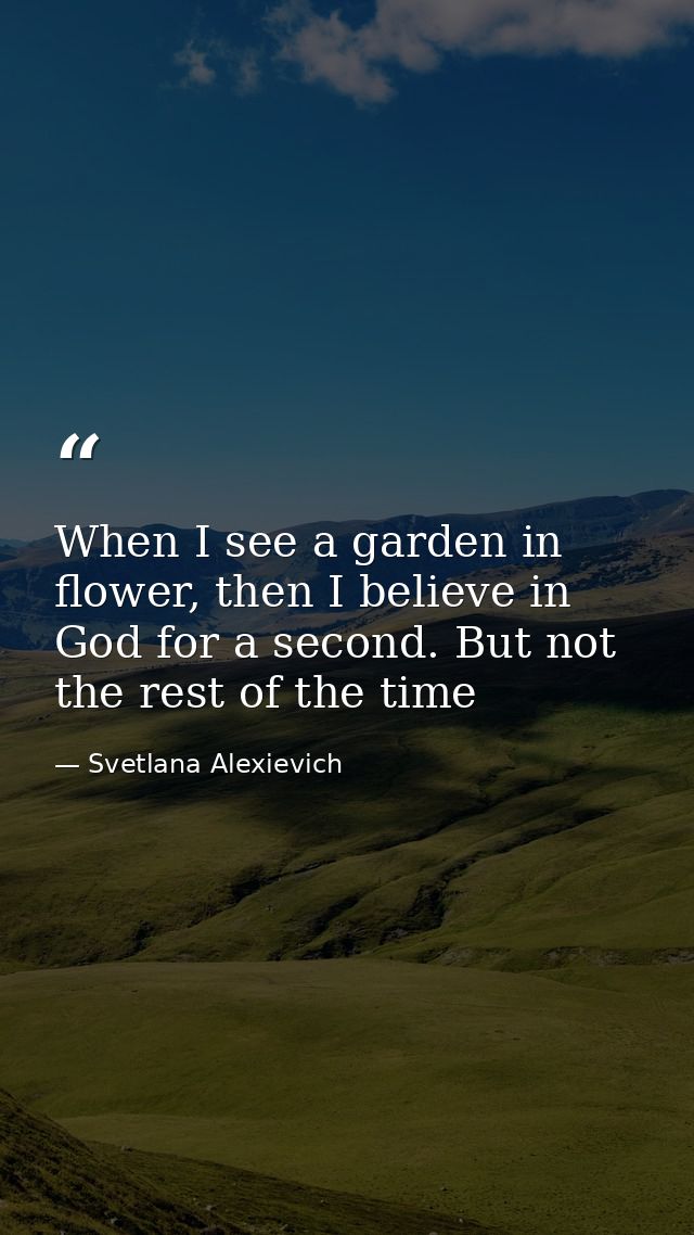 When I see a garden in flower, then I believe in God for a second. But not the rest of the time — Svetlana Alexievich