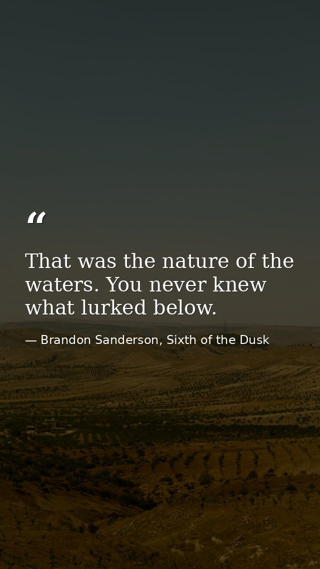 That was the nature of the waters. You never knew what lurked below. — Brandon Sanderson, Sixth of the Dusk