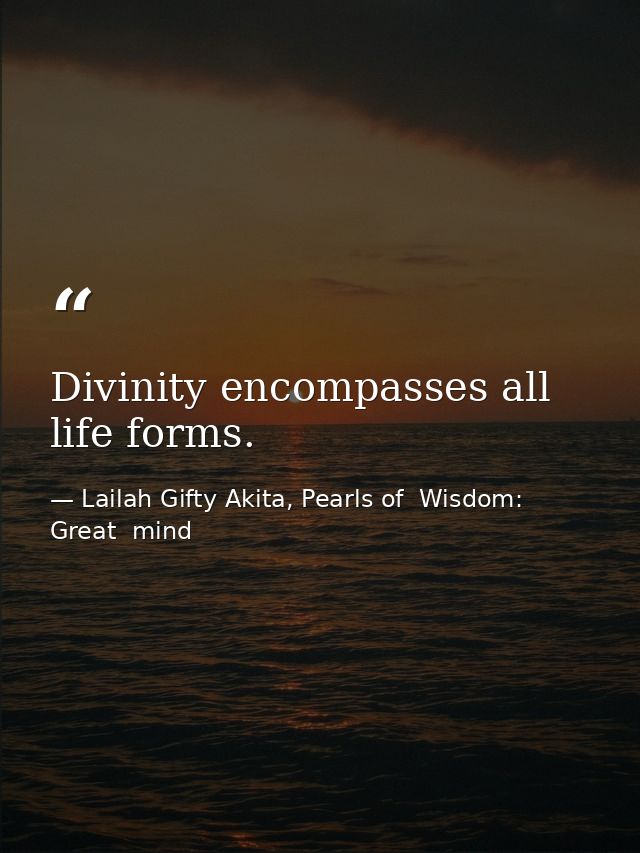 Divinity encompasses all life forms. — Lailah Gifty Akita, Pearls of  Wisdom: Great  mind