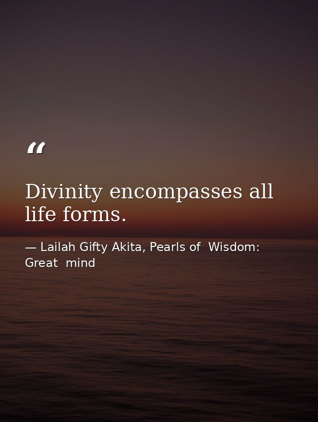 Divinity encompasses all life forms. — Lailah Gifty Akita, Pearls of  Wisdom: Great  mind