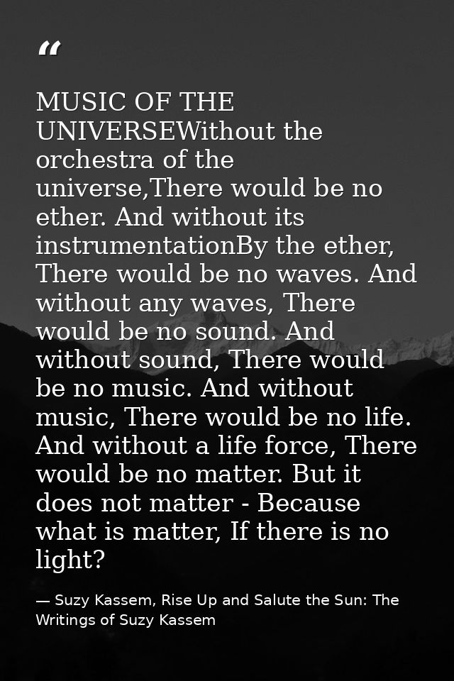 MUSIC OF THE UNIVERSEWithout the orchestra of the universe,There would be no ether. And without its instrumentationBy th — Suzy Kassem, Rise Up and Salute the Sun: The Writings of Suzy Kassem