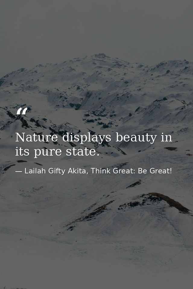 Nature displays beauty in its pure state. — Lailah Gifty Akita, Think Great: Be Great!