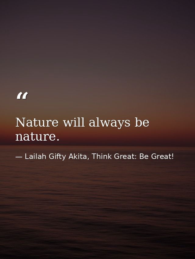 Nature will always be nature. — Lailah Gifty Akita, Think Great: Be Great!