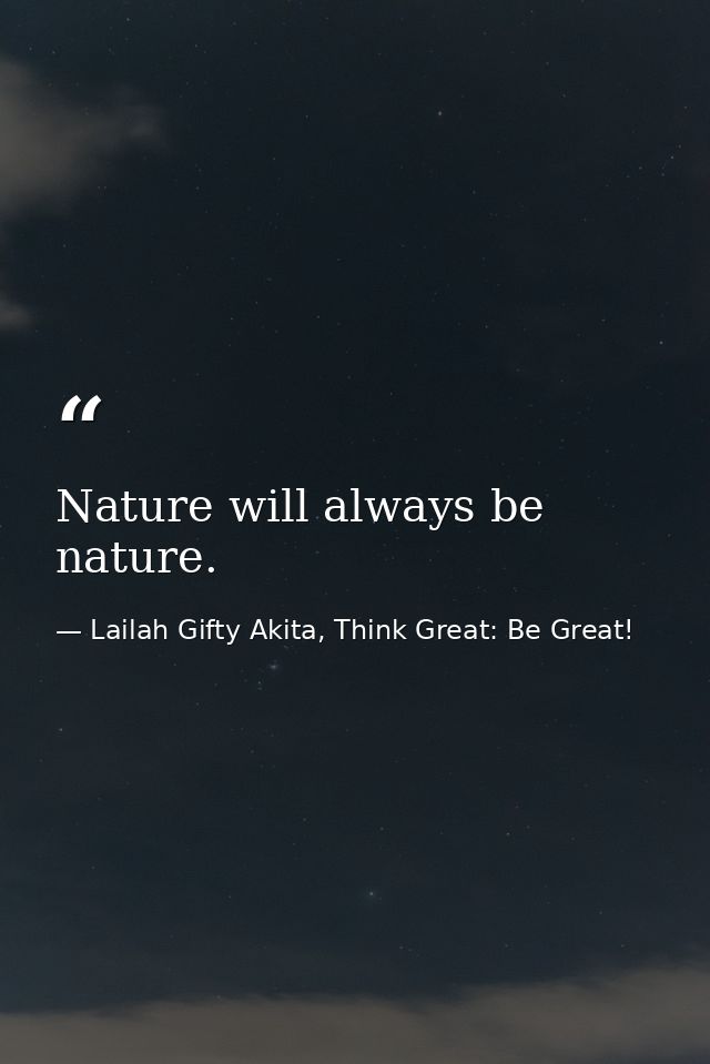 Nature will always be nature. — Lailah Gifty Akita, Think Great: Be Great!