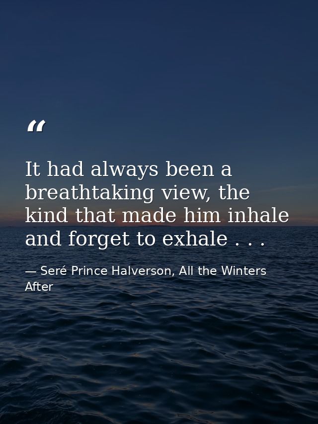It had always been a breathtaking view, the kind that made him inhale and forget to exhale . . . — Seré Prince Halverson, All the Winters After
