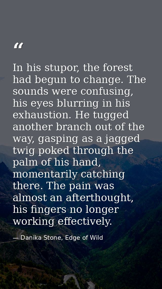 In his stupor, the forest had begun to change. The sounds were confusing, his eyes blurring in his exhaustion. He tugged — Danika Stone, Edge of Wild