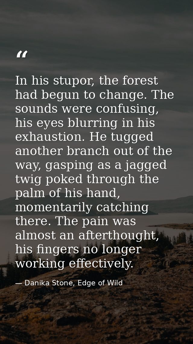 In his stupor, the forest had begun to change. The sounds were confusing, his eyes blurring in his exhaustion. He tugged — Danika Stone, Edge of Wild