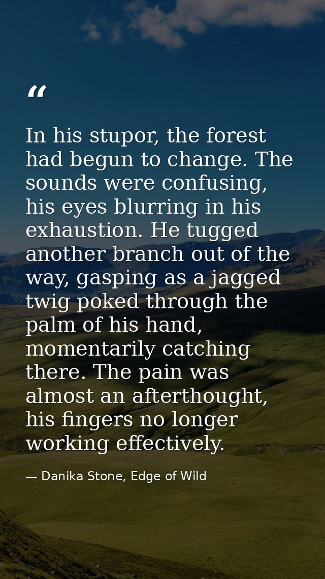 In his stupor, the forest had begun to change. The sounds were confusing, his eyes blurring in his exhaustion. He tugged — Danika Stone, Edge of Wild