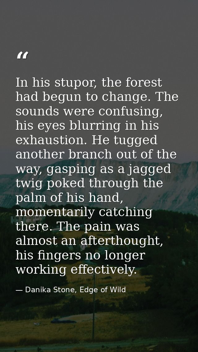 In his stupor, the forest had begun to change. The sounds were confusing, his eyes blurring in his exhaustion. He tugged — Danika Stone, Edge of Wild
