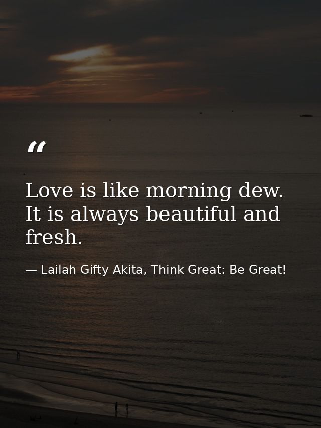 Love is like morning dew. It is always beautiful and fresh. — Lailah Gifty Akita, Think Great: Be Great!