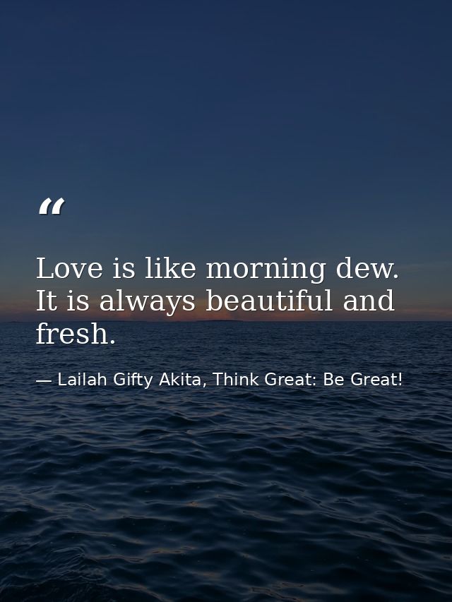 Love is like morning dew. It is always beautiful and fresh. — Lailah Gifty Akita, Think Great: Be Great!
